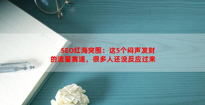 SEO红海突围：这5个闷声发财的流量赛道，很多人还没反应过来