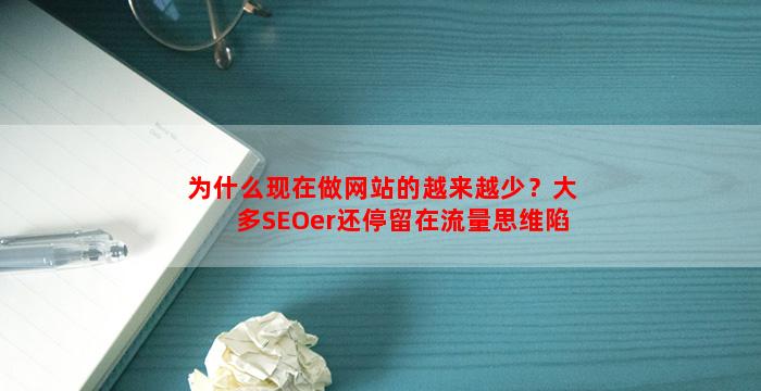 为什么现在做网站的越来越少？大多SEOer还停留在流量思维陷阱里