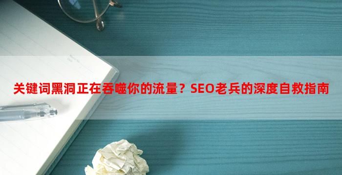 关键词黑洞正在吞噬你的流量？SEO老兵的深度自救指南