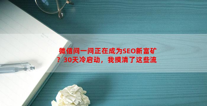微信问一问正在成为SEO新富矿？30天冷启动，我摸清了这些流量玩法