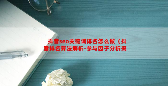 抖音seo关键词排名怎么做（抖音排名算法解析-参与因子分析揭秘）