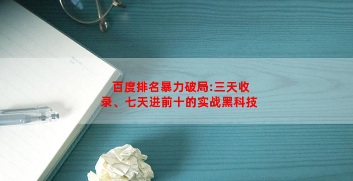 百度排名暴力破局:三天收录、七天进前十的实战黑科技