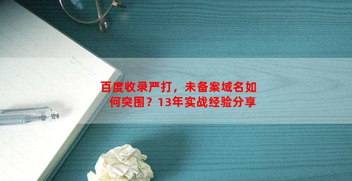 百度收录严打，未备案域名如何突围？13年实战经验分享