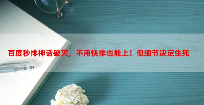 百度秒排神话破灭，不用快排也能上！但细节决定生死