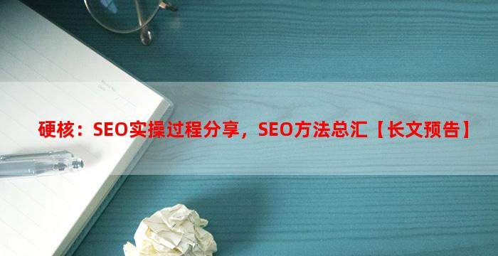 硬核：SEO实操过程分享，SEO方法总汇【长文预告】