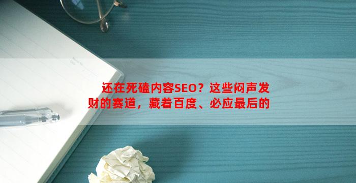 还在死磕内容SEO？这些闷声发财的赛道，藏着百度、必应最后的红利！