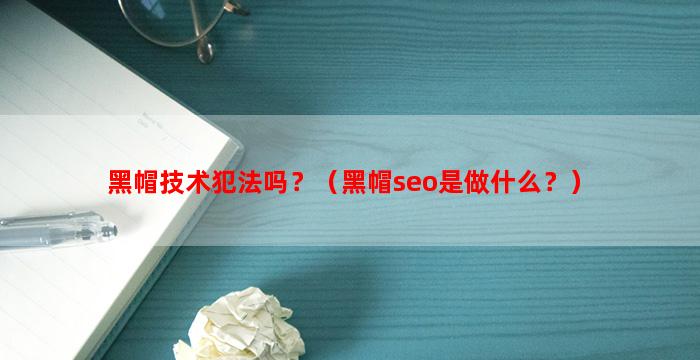 黑帽技术犯法吗？（黑帽seo是做什么？）